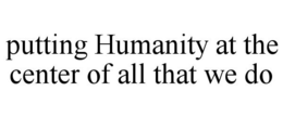 PUTTING HUMANITY AT THE CENTER OF ALL THAT WE DO trademark