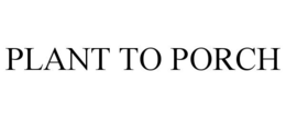 PLANT TO PORCH trademark