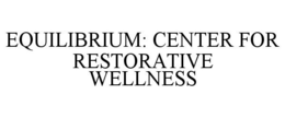 EQUILIBRIUM: CENTER FOR RESTORATIVE WELLNESS trademark