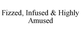 FIZZED, INFUSED & HIGHLY AMUSED trademark