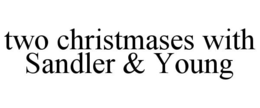TWO CHRISTMASES WITH SANDLER & YOUNG trademark