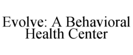 EVOLVE: A BEHAVIORAL HEALTH CENTER trademark