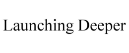 LAUNCHING DEEPER trademark