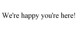 WE'RE HAPPY YOU'RE HERE! trademark