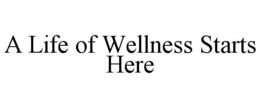 A LIFE OF WELLNESS STARTS HERE trademark