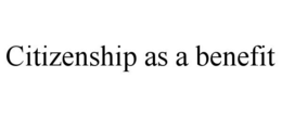 CITIZENSHIP AS A BENEFIT trademark