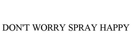 DON'T WORRY SPRAY HAPPY trademark