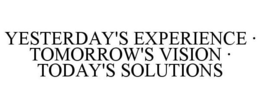 YESTERDAY'S EXPERIENCE · TOMORROW'S VISION · TODAY'S SOLUTIONS trademark