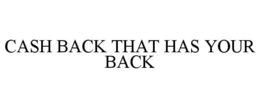 CASH BACK THAT HAS YOUR BACK trademark