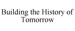 BUILDING THE HISTORY OF TOMORROW trademark