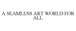 A SEAMLESS ART WORLD FOR ALL trademark