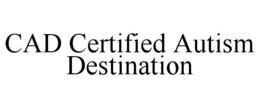 CAD CERTIFIED AUTISM DESTINATION trademark
