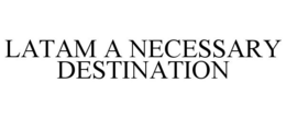 LATAM A NECESSARY DESTINATION trademark