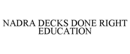 NADRA DECKS DONE RIGHT EDUCATION trademark