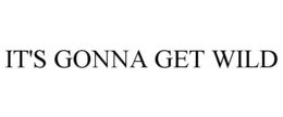IT'S GONNA GET WILD trademark