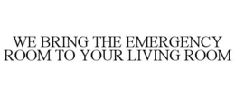 WE BRING THE EMERGENCY ROOM TO YOUR LIVING ROOM trademark