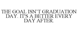 THE GOAL ISN'T GRADUATION DAY. IT'S A BETTER EVERY DAY AFTER. trademark