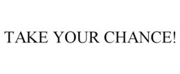 TAKE YOUR CHANCE! trademark