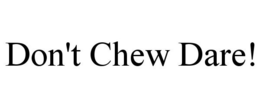 DON'T CHEW DARE! trademark