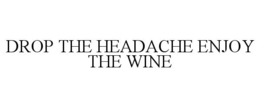 DROP THE HEADACHE ENJOY THE WINE trademark