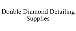 DOUBLE DIAMOND DETAILING SUPPLIES trademark