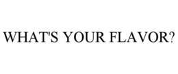 WHAT'S YOUR FLAVOR? trademark