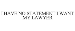I HAVE NO STATEMENT I WANT MY LAWYER trademark
