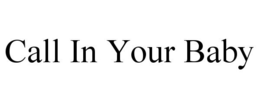 CALL IN YOUR BABY trademark