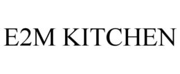 E2M KITCHEN trademark