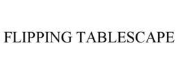 FLIPPING TABLESCAPE trademark