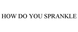 HOW DO YOU SPRANKLE trademark