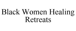 BLACK WOMEN HEALING RETREATS trademark