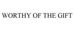 WORTHY OF THE GIFT trademark