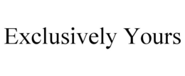 EXCLUSIVELY YOURS trademark
