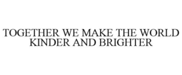 TOGETHER WE MAKE THE WORLD KINDER AND BRIGHTER trademark