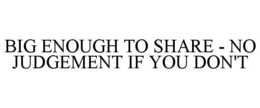 BIG ENOUGH TO SHARE - NO JUDGEMENT IF YOU DON'T trademark
