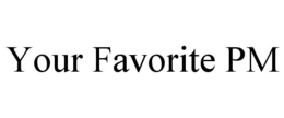 YOUR FAVORITE PM trademark