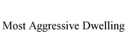 MOST AGGRESSIVE DWELLING trademark