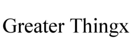 GREATER THINGX trademark