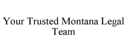 YOUR TRUSTED MONTANA LEGAL TEAM trademark