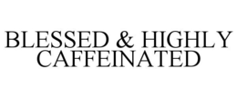 BLESSED & HIGHLY CAFFEINATED trademark