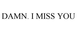 DAMN. I MISS YOU trademark