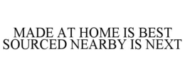MADE AT HOME IS BEST SOURCED NEARBY IS NEXT trademark