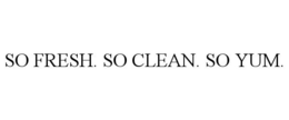 SO FRESH. SO CLEAN. SO YUM. trademark