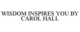 WISDOM INSPIRES YOU BY CAROL HALL trademark