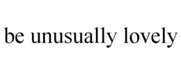 BE UNUSUALLY LOVELY trademark