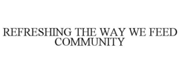REFRESHING THE WAY WE FEED COMMUNITY trademark
