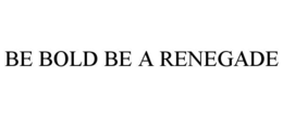 BE BOLD BE A RENEGADE trademark
