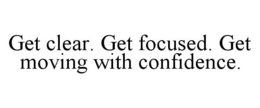 GET CLEAR. GET FOCUSED. GET MOVING WITH CONFIDENCE. trademark