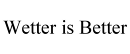 WETTER IS BETTER trademark
